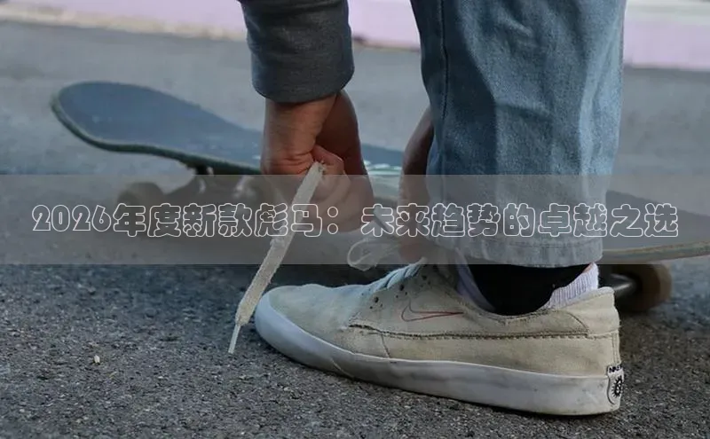 2026年度新款彪马：未来趋势的卓越之选