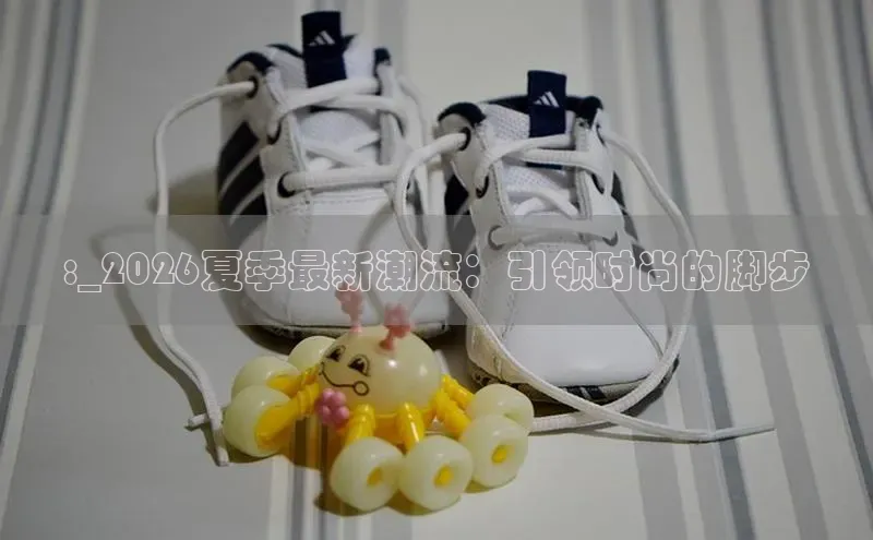 :_2026夏季最新潮流：引领时尚的脚步