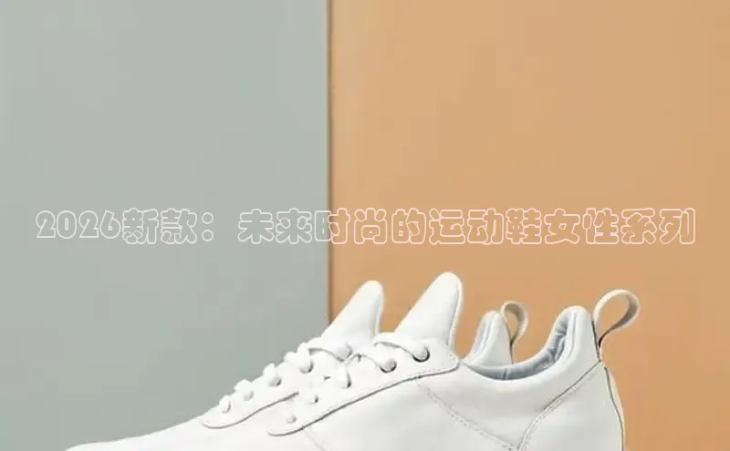 2026新款：未来时尚的运动鞋女性系列