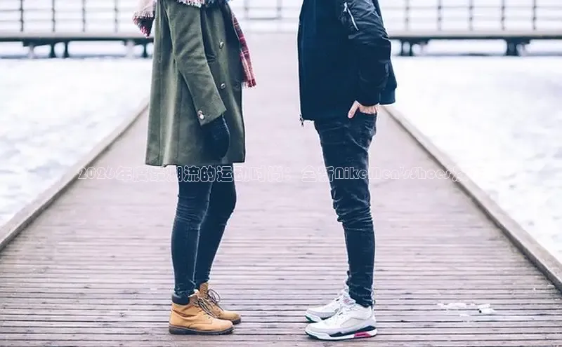 2026年度最潮流的运动时尚：全新NikeMen\'sShoes发布